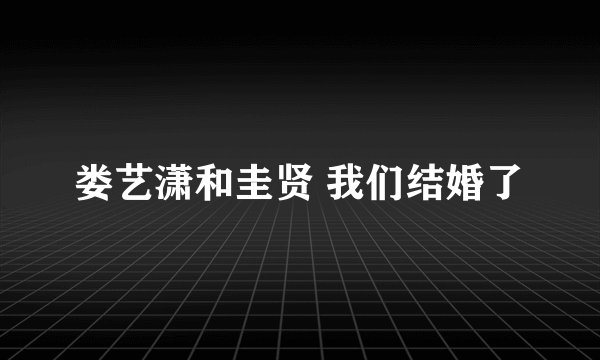 娄艺潇和圭贤 我们结婚了