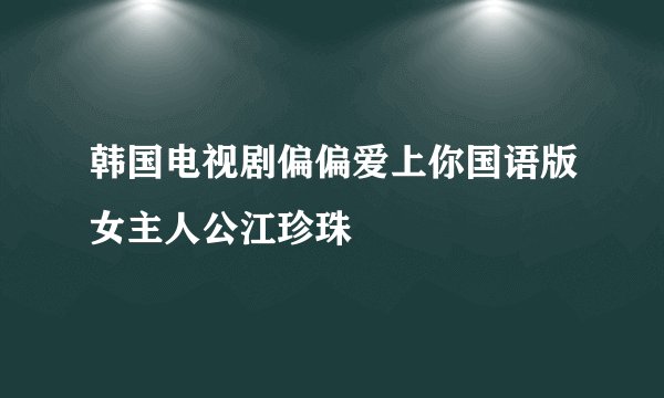 韩国电视剧偏偏爱上你国语版女主人公江珍珠