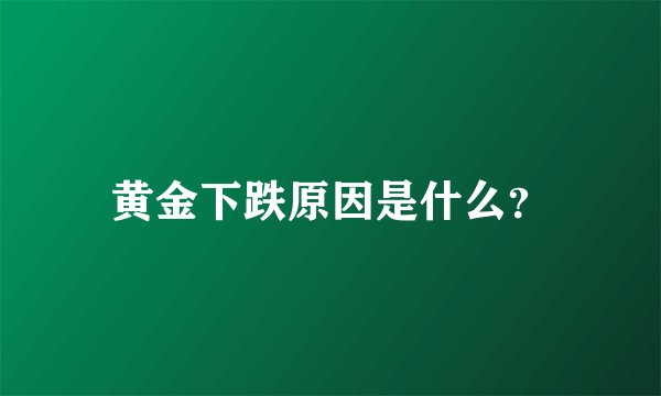 黄金下跌原因是什么？