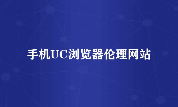 手机UC浏览器伦理网站