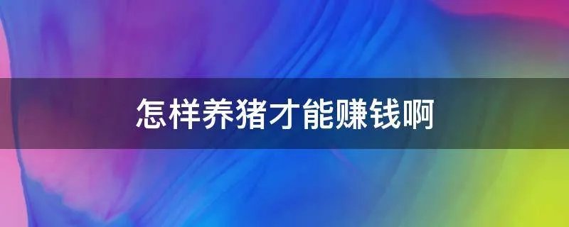 怎样养猪才能赚钱啊