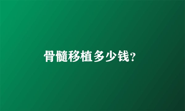 骨髓移植多少钱？