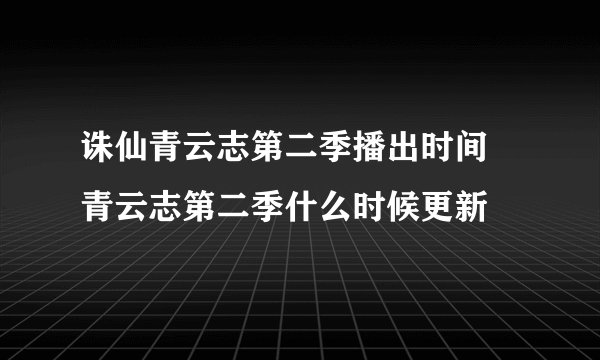 诛仙青云志第二季播出时间 青云志第二季什么时候更新