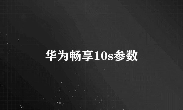 华为畅享10s参数