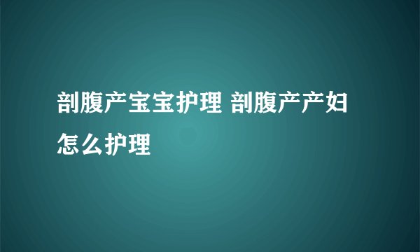 剖腹产宝宝护理 剖腹产产妇怎么护理