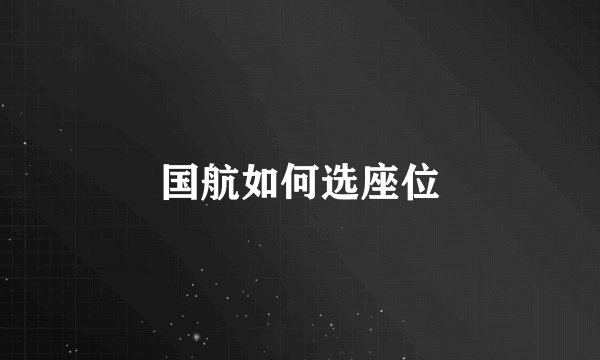国航如何选座位