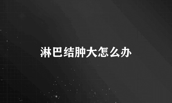 淋巴结肿大怎么办