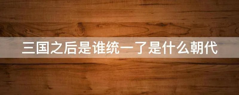 三国之后是谁统一了是什么朝代