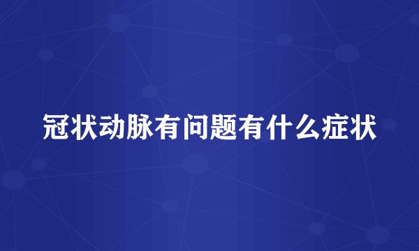 冠状动脉有问题有什么症状