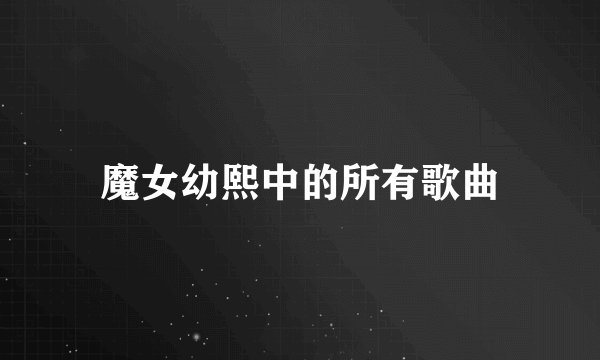 魔女幼熙中的所有歌曲