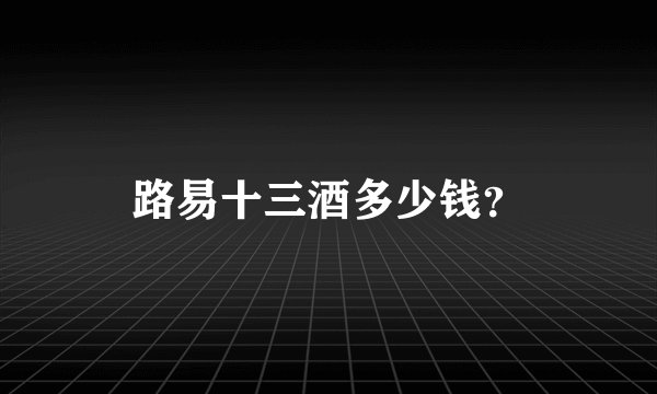 路易十三酒多少钱？