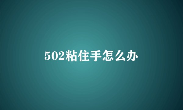 502粘住手怎么办
