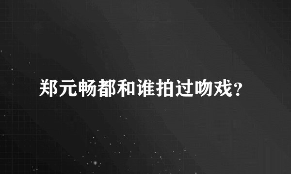 郑元畅都和谁拍过吻戏？