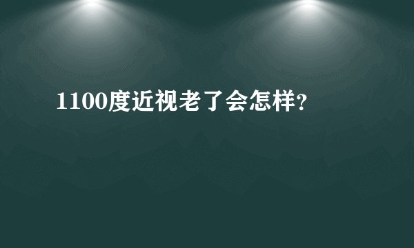1100度近视老了会怎样？
