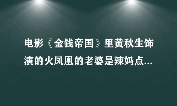 电影《金钱帝国》里黄秋生饰演的火凤凰的老婆是辣妈点点演的吗