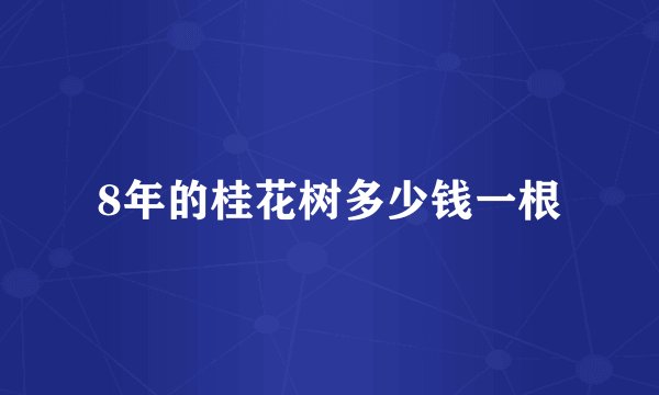 8年的桂花树多少钱一根