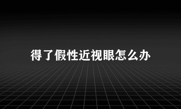 得了假性近视眼怎么办