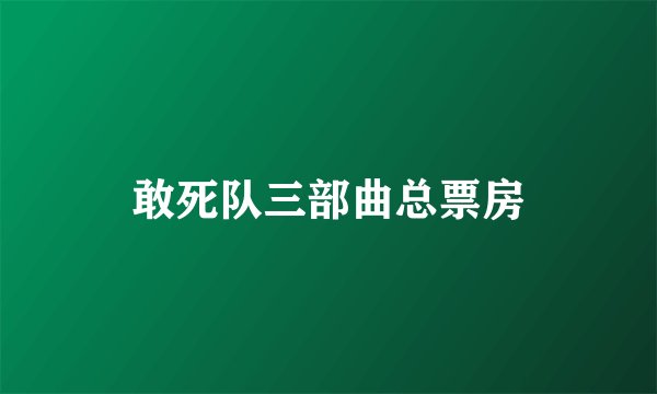 敢死队三部曲总票房