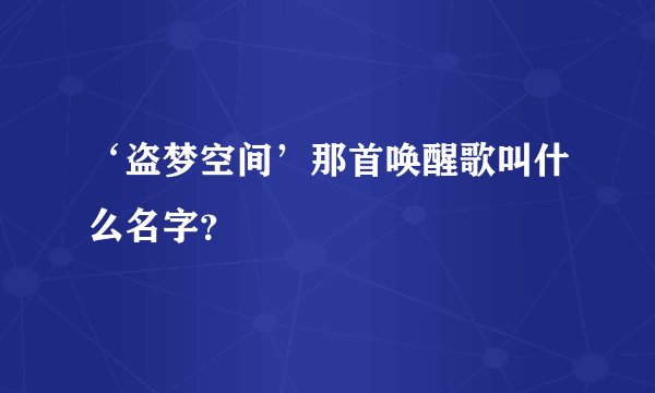 ‘盗梦空间’那首唤醒歌叫什么名字？