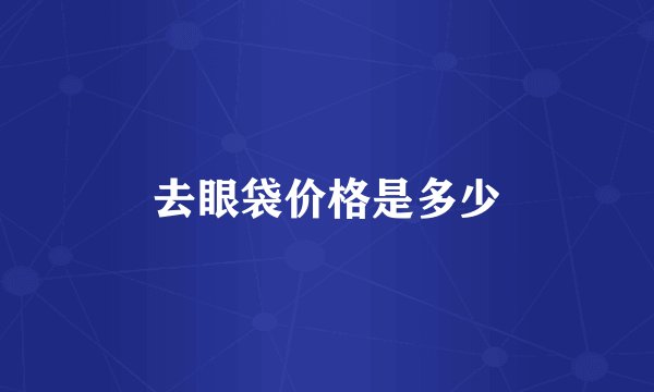 去眼袋价格是多少