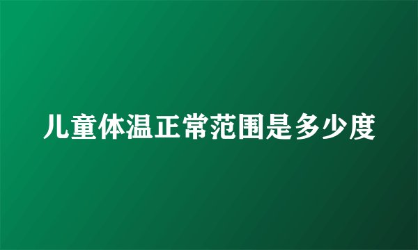 儿童体温正常范围是多少度
