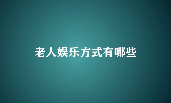 老人娱乐方式有哪些