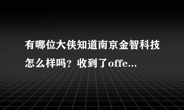 有哪位大侠知道南京金智科技怎么样吗?收到了offer不知道该不该签,职位是电气自动化-服务工程师。
