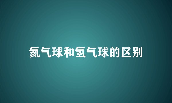 氦气球和氢气球的区别