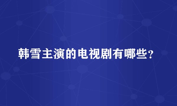 韩雪主演的电视剧有哪些？