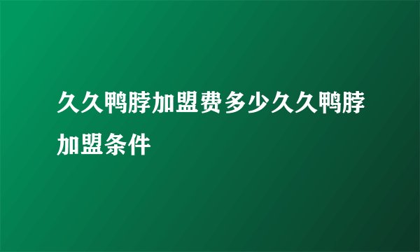 久久鸭脖加盟费多少久久鸭脖加盟条件