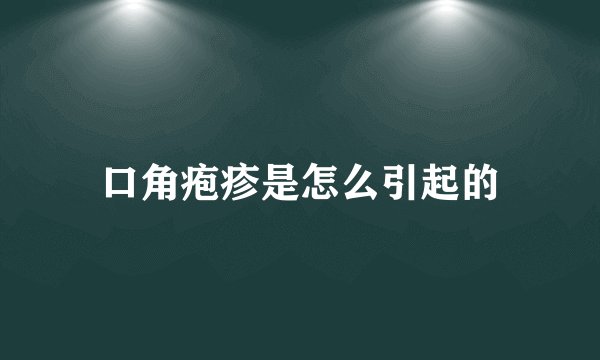 口角疱疹是怎么引起的