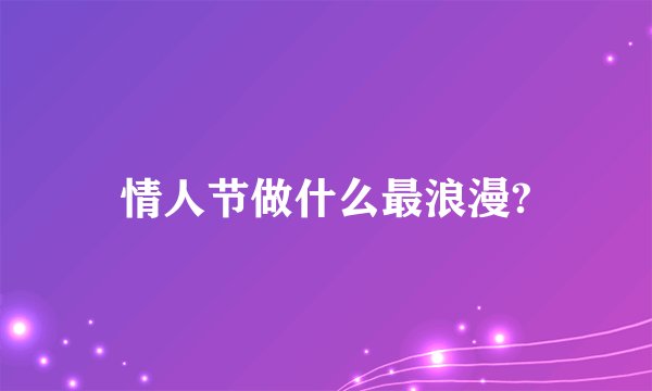 情人节做什么最浪漫?