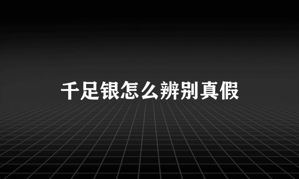 千足银怎么辨别真假