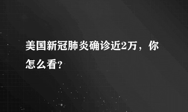 美国新冠肺炎确诊近2万，你怎么看？
