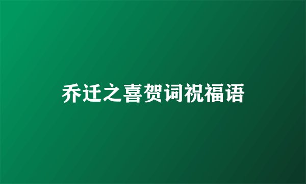乔迁之喜贺词祝福语