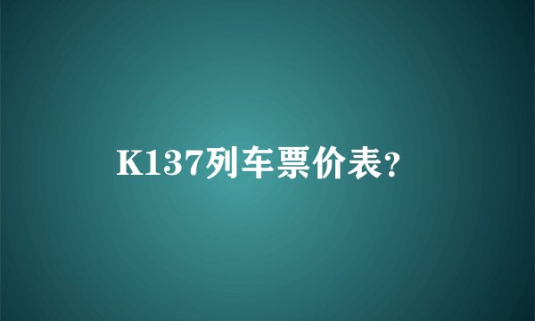 K137列车票价表?