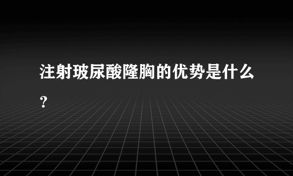 注射玻尿酸隆胸的优势是什么？