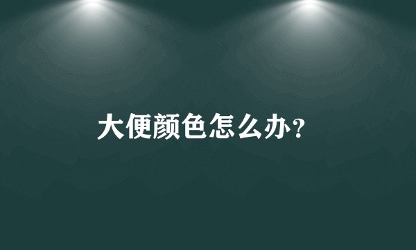 大便颜色怎么办？