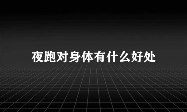 夜跑对身体有什么好处