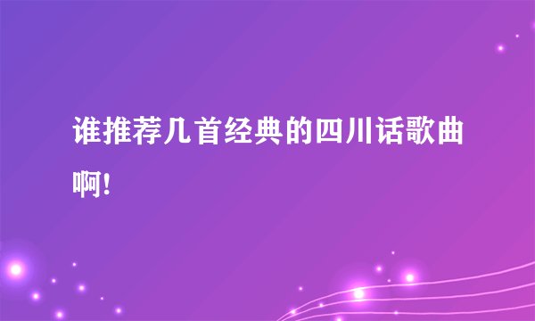 谁推荐几首经典的四川话歌曲啊!