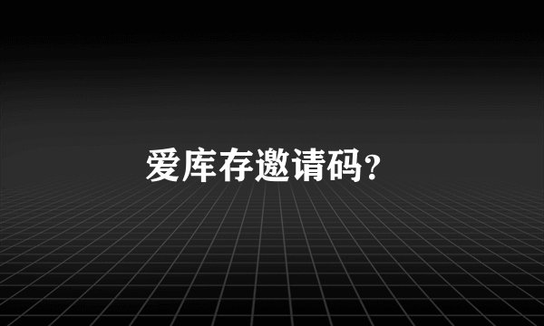 爱库存邀请码?