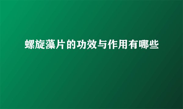 螺旋藻片的功效与作用有哪些