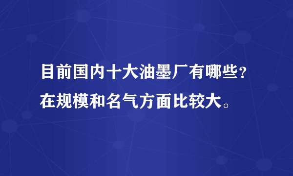 目前国内十大油墨厂有哪些？在规模和名气方面比较大。