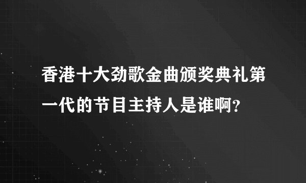 香港十大劲歌金曲颁奖典礼第一代的节目主持人是谁啊?