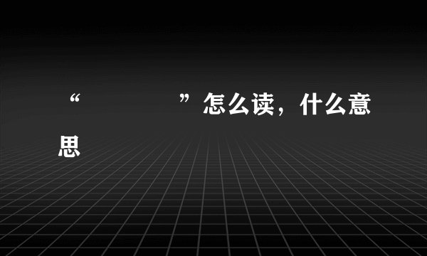 “龘靐齉爩”怎么读，什么意思