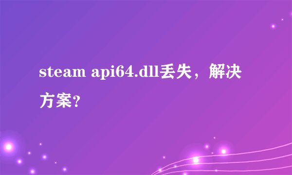 steam api64.dll丢失，解决方案？