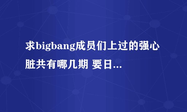 求bigbang成员们上过的强心脏共有哪几期 要日期和题目