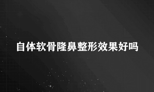 自体软骨隆鼻整形效果好吗