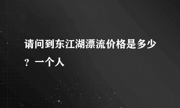 请问到东江湖漂流价格是多少？一个人