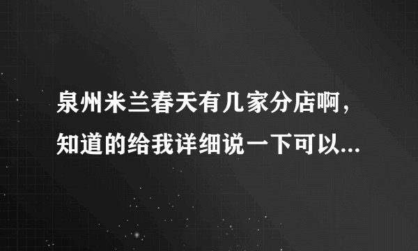 泉州米兰春天有几家分店啊,知道的给我详细说一下可以吗?谢谢大家了